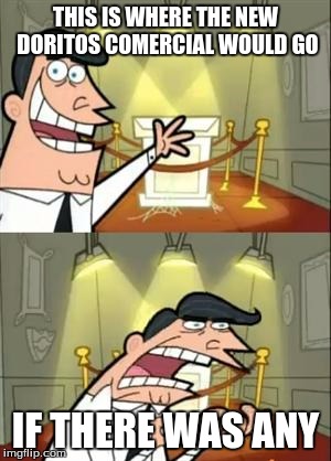 This Is Where I'd Put My Trophy If I Had One | THIS IS WHERE THE NEW DORITOS COMERCIAL WOULD GO; IF THERE WAS ANY | image tagged in memes,this is where i'd put my trophy if i had one | made w/ Imgflip meme maker