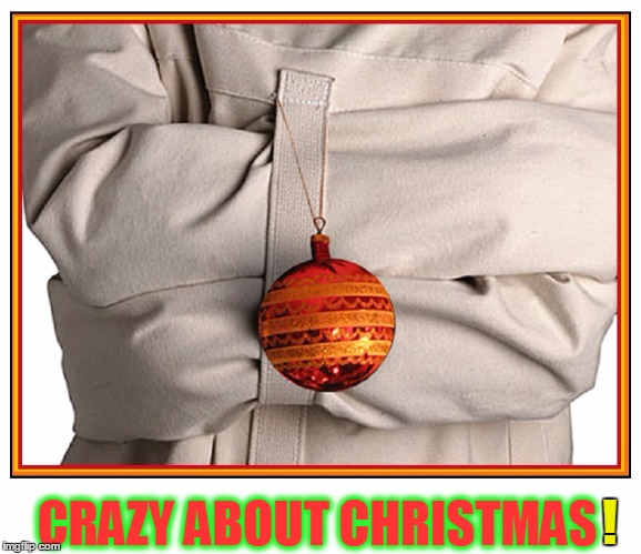 'Tis The Season to Go Cray Cray | CRAZY ABOUT CHRISTMAS; ! | image tagged in vince vance,christmas,merry christmas,christmas runs me crazy,cray cray about christmas,nuts about christmas | made w/ Imgflip meme maker