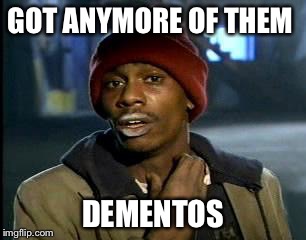 Y'all Got Any More Of That Meme | GOT ANYMORE OF THEM DEMENTOS | image tagged in memes,yall got any more of | made w/ Imgflip meme maker