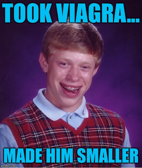 Blue Pill Brian | TOOK VIAGRA... MADE HIM SMALLER | image tagged in memes,bad luck brian,funny,viagra,small,blue pill | made w/ Imgflip meme maker