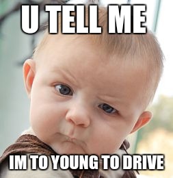 Skeptical Baby | U TELL ME; IM TO YOUNG TO DRIVE | image tagged in memes,skeptical baby | made w/ Imgflip meme maker