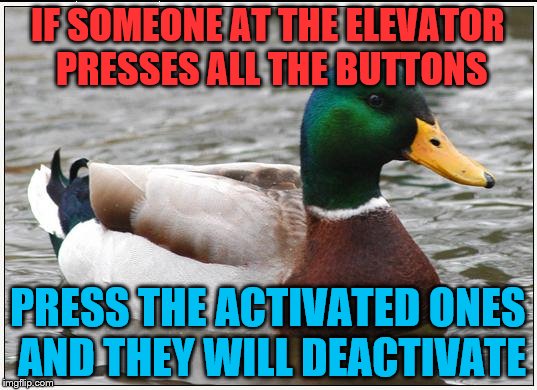 Actual Advice Mallard Meme | IF SOMEONE AT THE ELEVATOR PRESSES ALL THE BUTTONS; PRESS THE ACTIVATED ONES AND THEY WILL DEACTIVATE | image tagged in memes,actual advice mallard | made w/ Imgflip meme maker