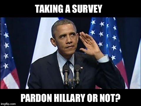 Yay or nay? | TAKING A SURVEY; PARDON HILLARY OR NOT? | image tagged in memes,obama no listen,hillary,pardon,email scandal | made w/ Imgflip meme maker