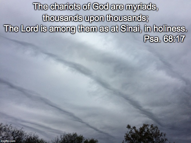The chariots of God are myriads, thousands upon thousands;; The Lord is among them as at Sinai, in holiness. Psa. 68:17 | image tagged in chariots | made w/ Imgflip meme maker