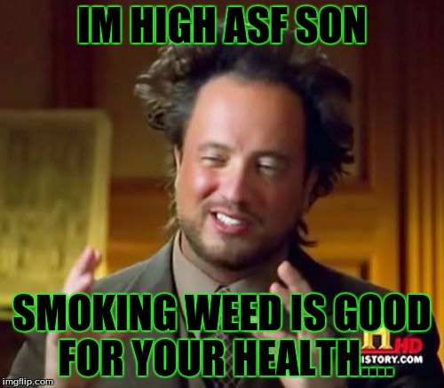 Ancient Aliens Meme | IM HIGH ASF SON; SMOKING WEED IS GOOD FOR YOUR HEALTH.... | image tagged in memes,ancient aliens | made w/ Imgflip meme maker