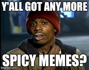 Y'all Got Any More Of That | Y'ALL GOT ANY MORE; SPICY MEMES? | image tagged in memes,yall got any more of | made w/ Imgflip meme maker