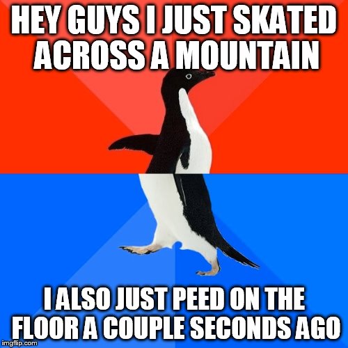 Socially Awesome Awkward Penguin | HEY GUYS I JUST SKATED ACROSS A MOUNTAIN; I ALSO JUST PEED ON THE FLOOR A COUPLE SECONDS AGO | image tagged in memes,socially awesome awkward penguin | made w/ Imgflip meme maker