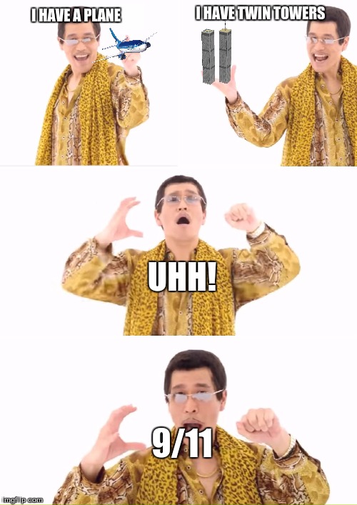 PPAP Meme | I HAVE TWIN TOWERS; I HAVE A PLANE; UHH! 9/11 | image tagged in memes,ppap | made w/ Imgflip meme maker