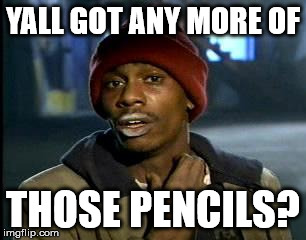 Y'all Got Any More Of That Meme | YALL GOT ANY MORE OF THOSE PENCILS? | image tagged in memes,yall got any more of | made w/ Imgflip meme maker