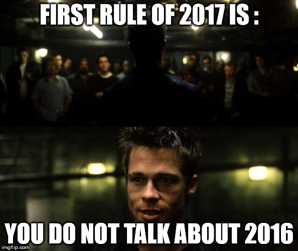 First rule of 2017 | FIRST RULE OF 2017 IS :; YOU DO NOT TALK ABOUT 2016 | image tagged in first rule of the fight club,2017,2016 | made w/ Imgflip meme maker