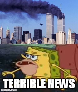 TERRIBLE NEWS | image tagged in memes,funny,9/11,spongegar,panic | made w/ Imgflip meme maker