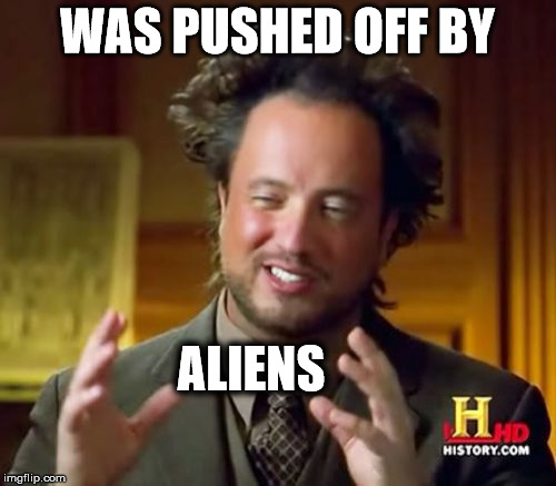Ancient Aliens Meme | WAS PUSHED OFF BY ALIENS | image tagged in memes,ancient aliens | made w/ Imgflip meme maker