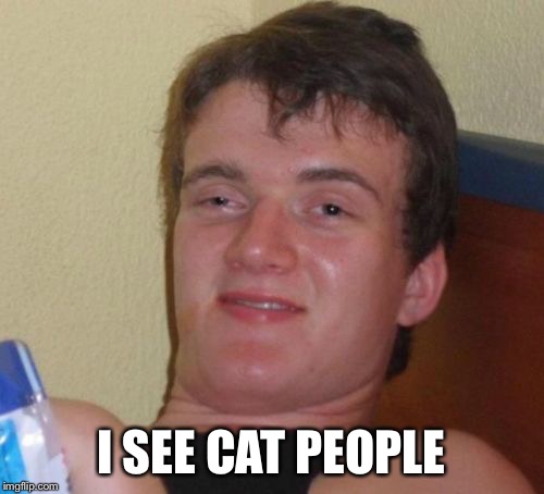 10 Guy Meme | I SEE CAT PEOPLE | image tagged in memes,10 guy | made w/ Imgflip meme maker