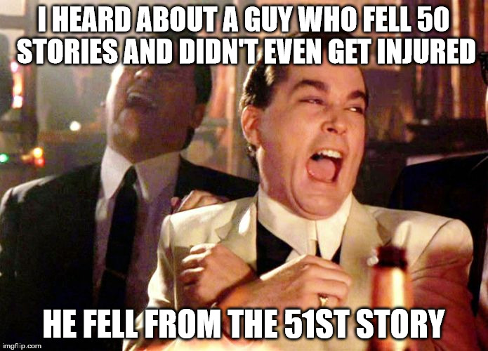 laughing | I HEARD ABOUT A GUY WHO FELL 50 STORIES AND DIDN'T EVEN GET INJURED HE FELL FROM THE 51ST STORY | image tagged in laughing | made w/ Imgflip meme maker