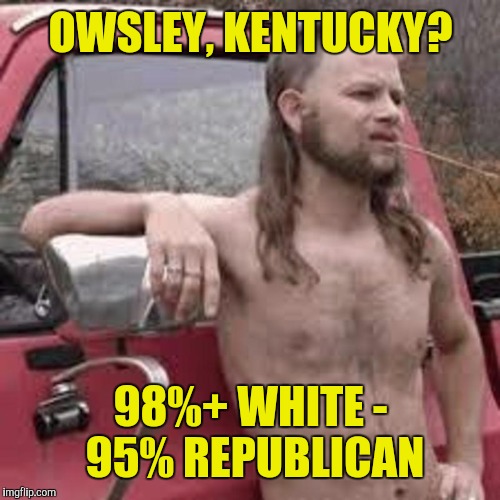 OWSLEY, KENTUCKY? 98%+ WHITE - 95% REPUBLICAN | made w/ Imgflip meme maker