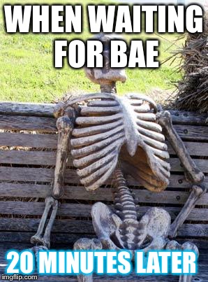 Waiting Skeleton Meme | WHEN WAITING FOR BAE; 20 MINUTES LATER | image tagged in memes,waiting skeleton | made w/ Imgflip meme maker