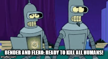 bender and flexo | BENDER AND FLEXO: READY TO KILL ALL HUMANS! | image tagged in bender is smart | made w/ Imgflip meme maker