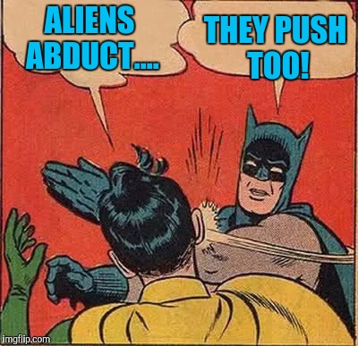 Batman Slapping Robin Meme | ALIENS ABDUCT.... THEY PUSH TOO! | image tagged in memes,batman slapping robin | made w/ Imgflip meme maker