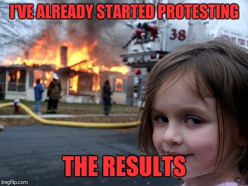Disaster Girl Meme | I'VE ALREADY STARTED PROTESTING THE RESULTS | image tagged in memes,disaster girl | made w/ Imgflip meme maker