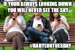 phones 4 u all | IF YOUR ALWAYS LOOKING DOWN YOU WILL NEVER SEE THE SKY; #BABYLONTUESDAY | image tagged in phone,iphone,addiction | made w/ Imgflip meme maker