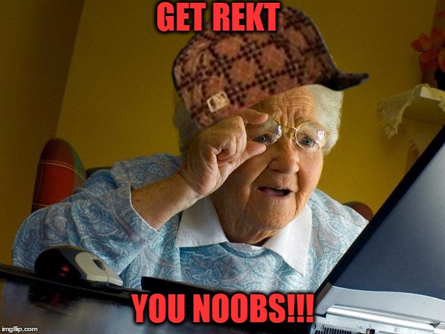 Grandma Finds The Internet | GET REKT; YOU NOOBS!!! | image tagged in memes,grandma finds the internet,scumbag | made w/ Imgflip meme maker