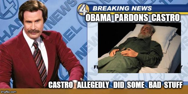 Breaking News | OBAMA  PARDONS  CASTRO; CASTRO   ALLEGEDLY   DID  SOME   BAD  STUFF | image tagged in breaking news | made w/ Imgflip meme maker
