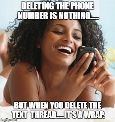 Ending relationships | DELETING THE PHONE NUMBER IS NOTHING..... BUT WHEN YOU DELETE THE TEXT  THREAD.....IT'S A WRAP. | image tagged in texting | made w/ Imgflip meme maker