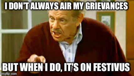 Frank Costanza | I DON'T ALWAYS AIR MY GRIEVANCES; BUT WHEN I DO, IT'S ON FESTIVUS | image tagged in frank costanza | made w/ Imgflip meme maker