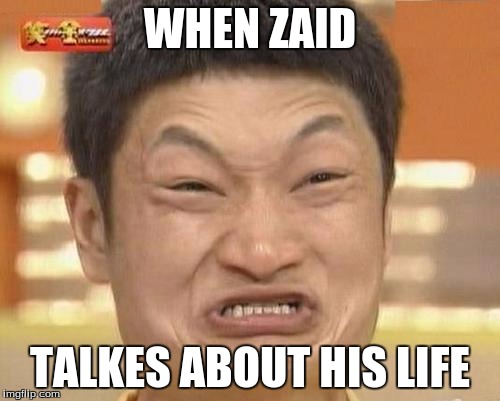 Impossibru Guy Original Meme | WHEN ZAID; TALKES ABOUT HIS LIFE | image tagged in memes,impossibru guy original | made w/ Imgflip meme maker