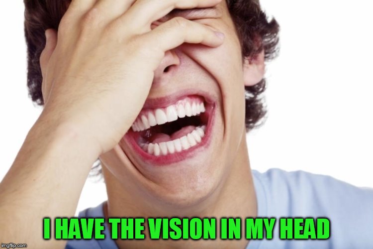 I HAVE THE VISION IN MY HEAD | made w/ Imgflip meme maker