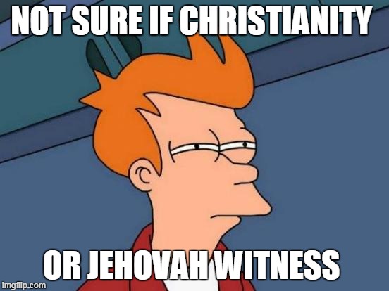 just saying | NOT SURE IF CHRISTIANITY; OR JEHOVAH WITNESS | image tagged in memes,futurama fry | made w/ Imgflip meme maker