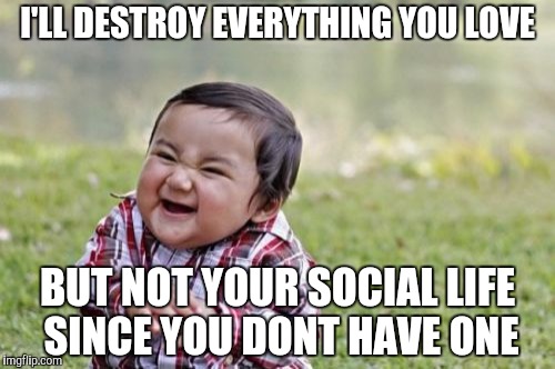 Evil Toddler Meme | I'LL DESTROY EVERYTHING YOU LOVE; BUT NOT YOUR SOCIAL LIFE SINCE YOU DONT HAVE ONE | image tagged in memes,evil toddler | made w/ Imgflip meme maker
