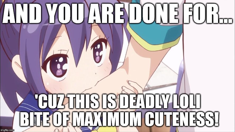 loli bite of deadly cuteness | AND YOU ARE DONE FOR... 'CUZ THIS IS DEADLY LOLI BITE OF MAXIMUM CUTENESS! | image tagged in loli bite of deadly cuteness | made w/ Imgflip meme maker