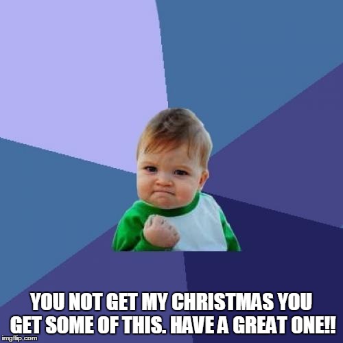 Success Kid | YOU NOT GET MY CHRISTMAS YOU GET SOME OF THIS. HAVE A GREAT ONE!! | image tagged in memes,success kid | made w/ Imgflip meme maker