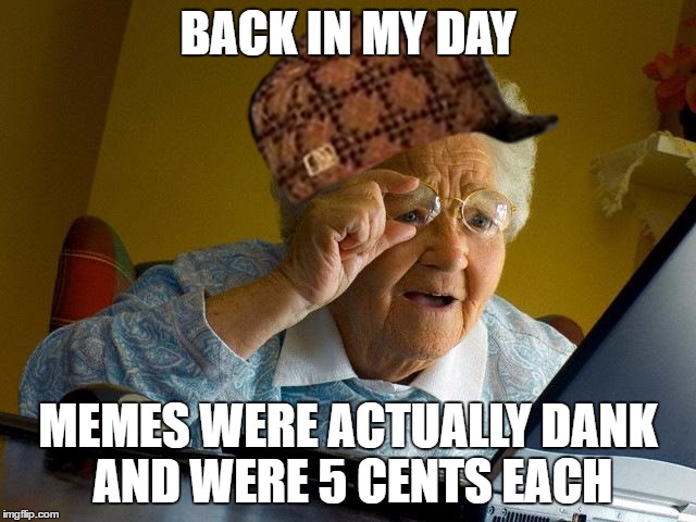 Grandma Finds The Internet | BACK IN MY DAY; MEMES WERE ACTUALLY DANK AND WERE 5 CENTS EACH | image tagged in memes,grandma finds the internet,scumbag | made w/ Imgflip meme maker