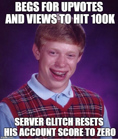 appreciate all the upvotes and good times here. love you guys ♥ | BEGS FOR UPVOTES AND VIEWS TO HIT 100K; SERVER GLITCH RESETS HIS ACCOUNT SCORE TO ZERO | image tagged in memes,bad luck brian | made w/ Imgflip meme maker