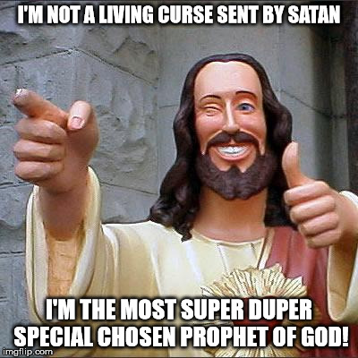 Buddy Christ | I'M NOT A LIVING CURSE SENT BY SATAN; I'M THE MOST SUPER DUPER SPECIAL CHOSEN PROPHET OF GOD! | image tagged in memes,buddy christ,jesus christ,human curse,human stupidity,2 corinthians 4 4 | made w/ Imgflip meme maker