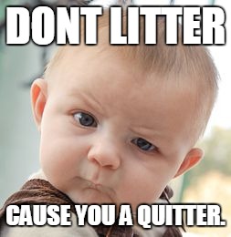 Skeptical Baby | DONT LITTER; CAUSE YOU A QUITTER. | image tagged in memes,skeptical baby | made w/ Imgflip meme maker