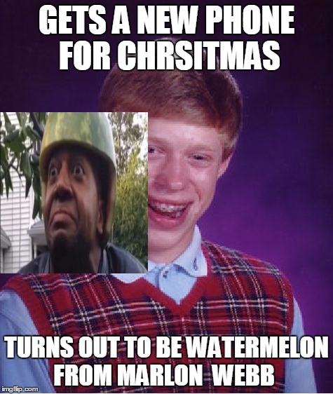 Bad Luck Brian | GETS A NEW PHONE FOR CHRSITMAS; TURNS OUT TO BE WATERMELON FROM MARLON  WEBB | image tagged in memes,bad luck brian | made w/ Imgflip meme maker