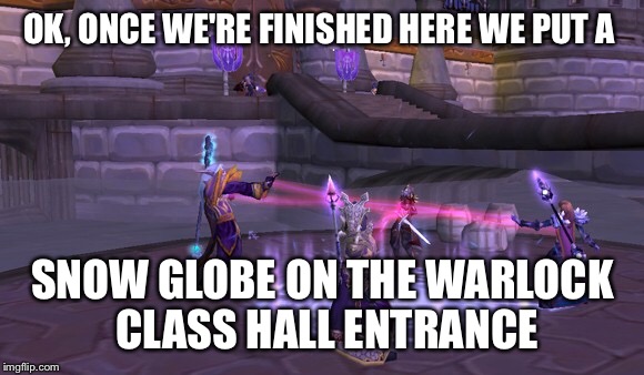 OK, ONCE WE'RE FINISHED HERE WE PUT A; SNOW GLOBE ON THE WARLOCK CLASS HALL ENTRANCE | made w/ Imgflip meme maker