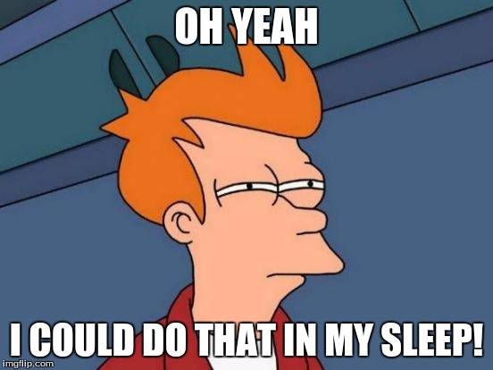 OH YEAH I COULD DO THAT IN MY SLEEP! | image tagged in memes,futurama fry | made w/ Imgflip meme maker