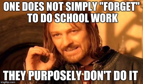 One Does Not Simply | ONE DOES NOT SIMPLY "FORGET" TO DO SCHOOL WORK; THEY PURPOSELY DON'T DO IT | image tagged in memes,one does not simply | made w/ Imgflip meme maker