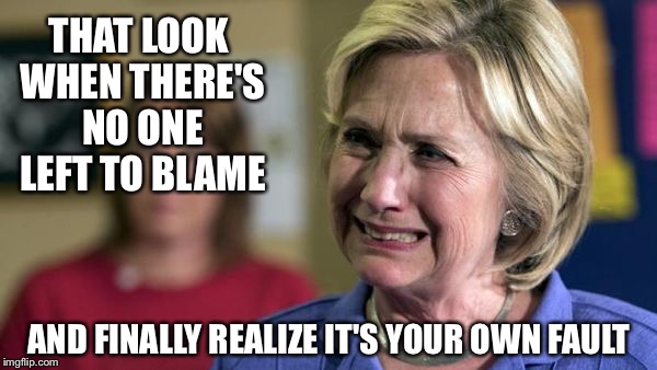The Russians, Comey, and angry white men are not the reason... |  THAT LOOK WHEN THERE'S NO ONE LEFT TO BLAME; AND FINALLY REALIZE IT'S YOUR OWN FAULT | image tagged in hillary crying,fbi director james comey,russia | made w/ Imgflip meme maker