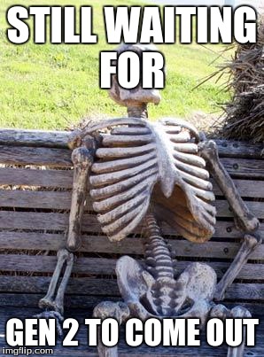 Waiting Skeleton | STILL WAITING FOR; GEN 2 TO COME OUT | image tagged in memes,waiting skeleton | made w/ Imgflip meme maker