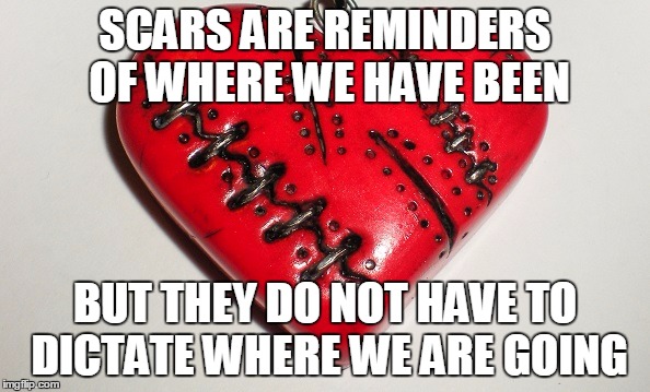 SCARS ARE REMINDERS OF WHERE WE HAVE BEEN; BUT THEY DO NOT HAVE TO DICTATE WHERE WE ARE GOING | made w/ Imgflip meme maker