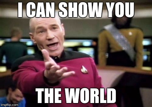 Picard Wtf | I CAN SHOW YOU; THE WORLD | image tagged in memes,picard wtf | made w/ Imgflip meme maker