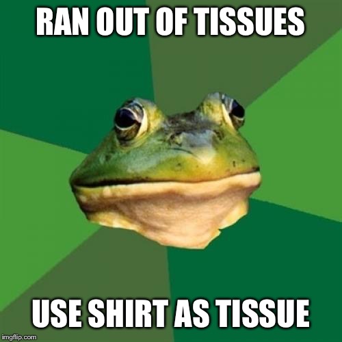 Foul Bachelor Frog Meme | RAN OUT OF TISSUES; USE SHIRT AS TISSUE | image tagged in memes,foul bachelor frog | made w/ Imgflip meme maker