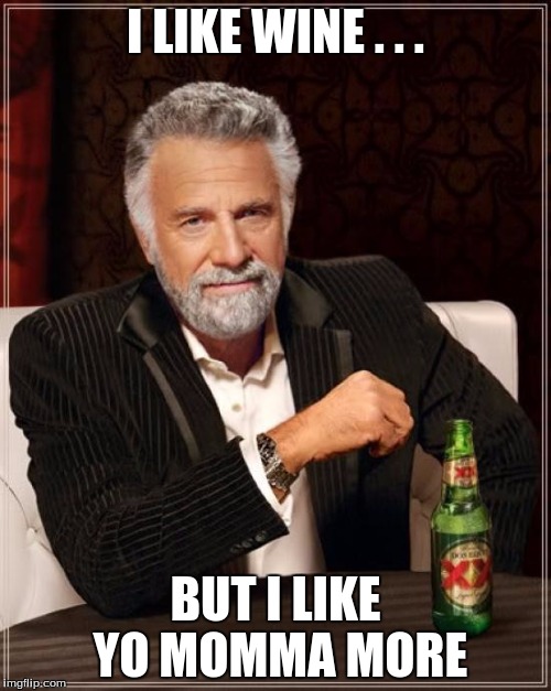 The Most Interesting Man In The World | I LIKE WINE . . . BUT I LIKE YO MOMMA MORE | image tagged in memes,the most interesting man in the world | made w/ Imgflip meme maker