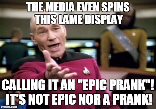 Picard Wtf Meme | THE MEDIA EVEN SPINS THIS LAME DISPLAY CALLING IT AN "EPIC PRANK"! IT'S NOT EPIC NOR A PRANK! | image tagged in memes,picard wtf | made w/ Imgflip meme maker