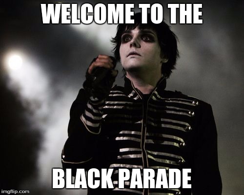WELCOME TO THE BLACK PARADE | made w/ Imgflip meme maker